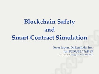 Blockchain Safety
and
Smart Contract Simulation
Tezos Japan, DaiLambda, Inc.
Jun FURUSE/古瀬淳, Singapore, NUS, 2019-10-31ASIASIM 2019
 