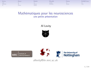 Intro. Neur. Math Modél. Data Ref&Conc
Mathématiques pour les neurosciences
une petite présentation
Al Levity
allevity@ihr.mrc.ac.uk
1 / 134
 