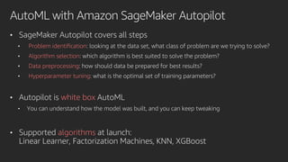 AutoML with Amazon SageMaker Autopilot
1. Upload the unprocessed dataset to S3
2. Configure the AutoML job
• Location of d...