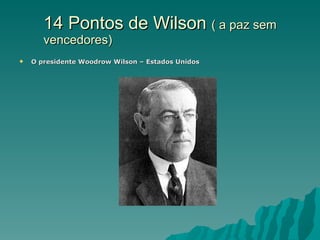 14 Pontos de Wilson  ( a paz sem vencedores) O presidente Woodrow Wilson – Estados Unidos 