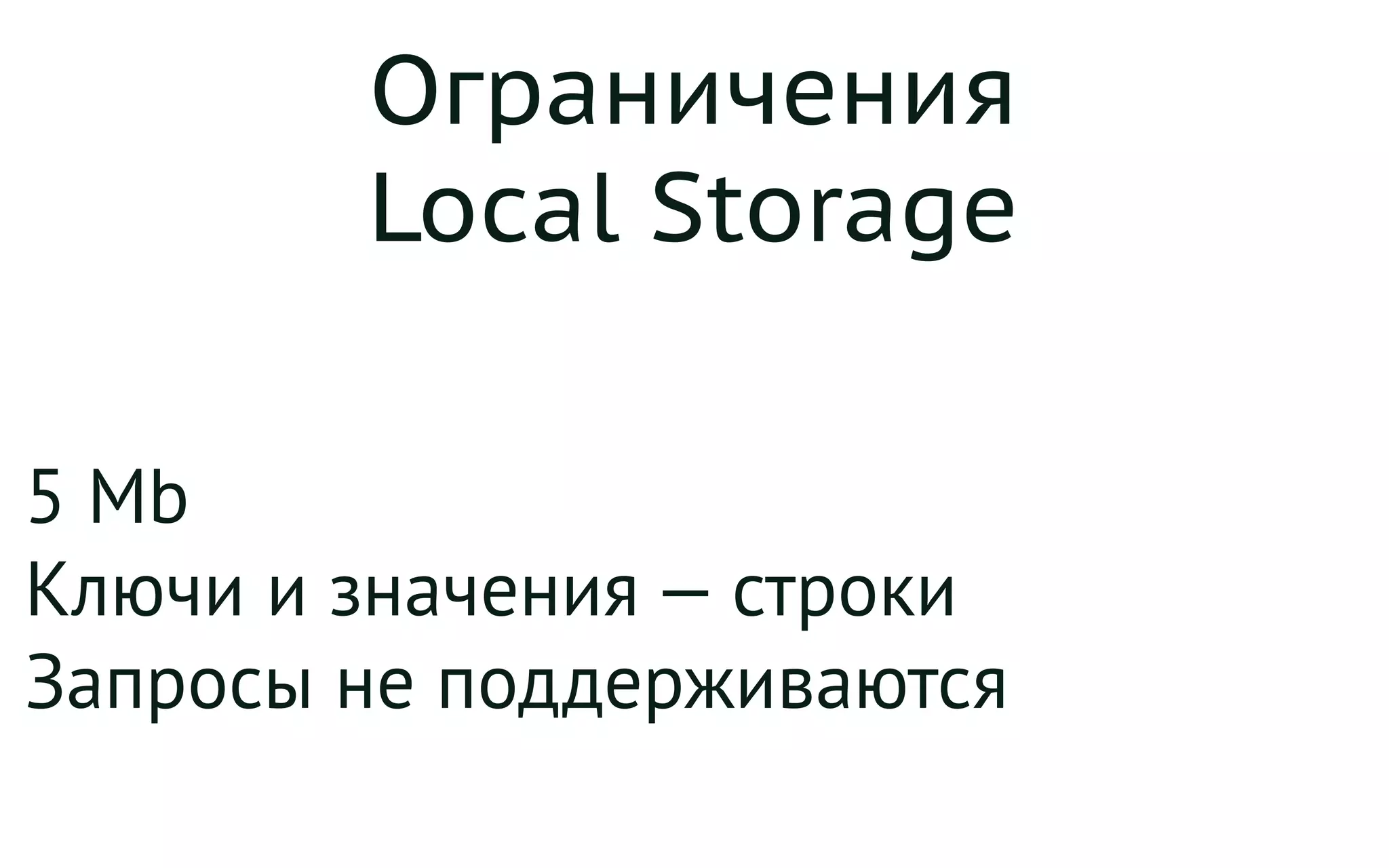 Ограничения
Local Storage
5 Mb
Ключи и значения — строки
Запросы не поддерживаются
 