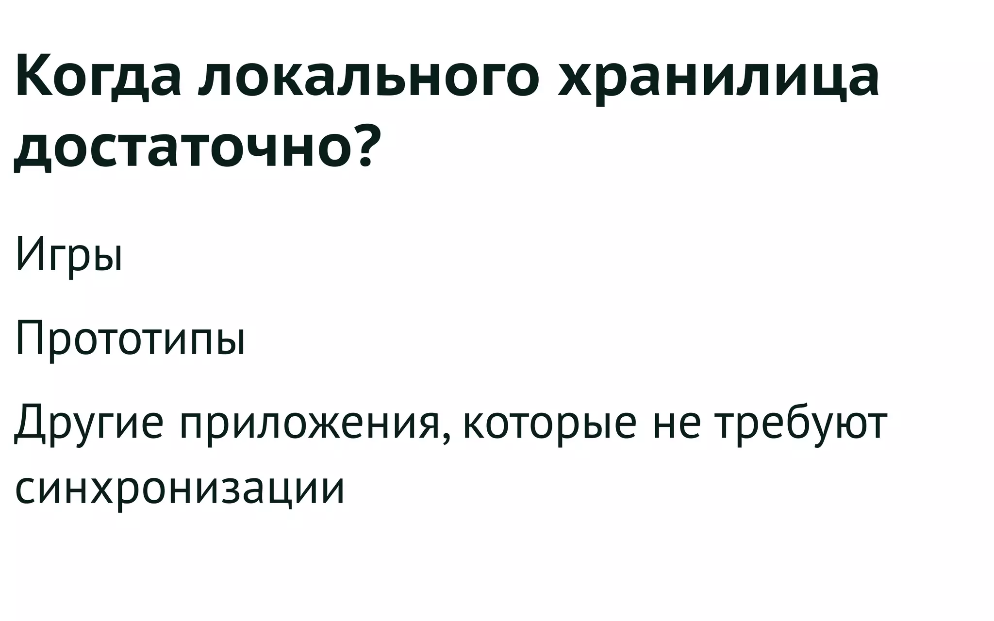 Когда локального хранилица
достаточно?
Игры
Прототипы
Другие приложения, которые не требуют
синхронизации
 