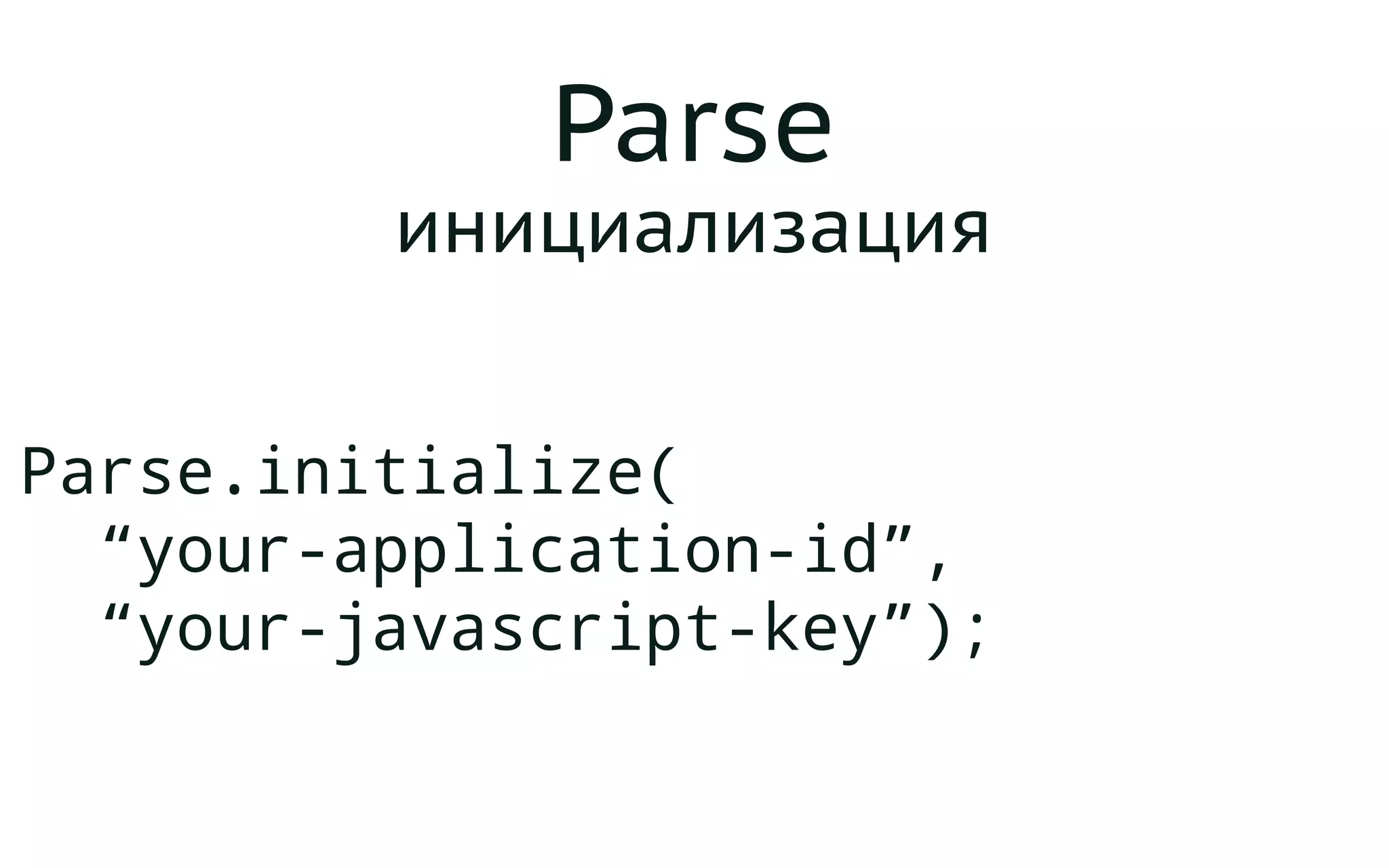 Parse
инициализация
Parse.initialize(
“your-application-id”,
“your-javascript-key”);
 