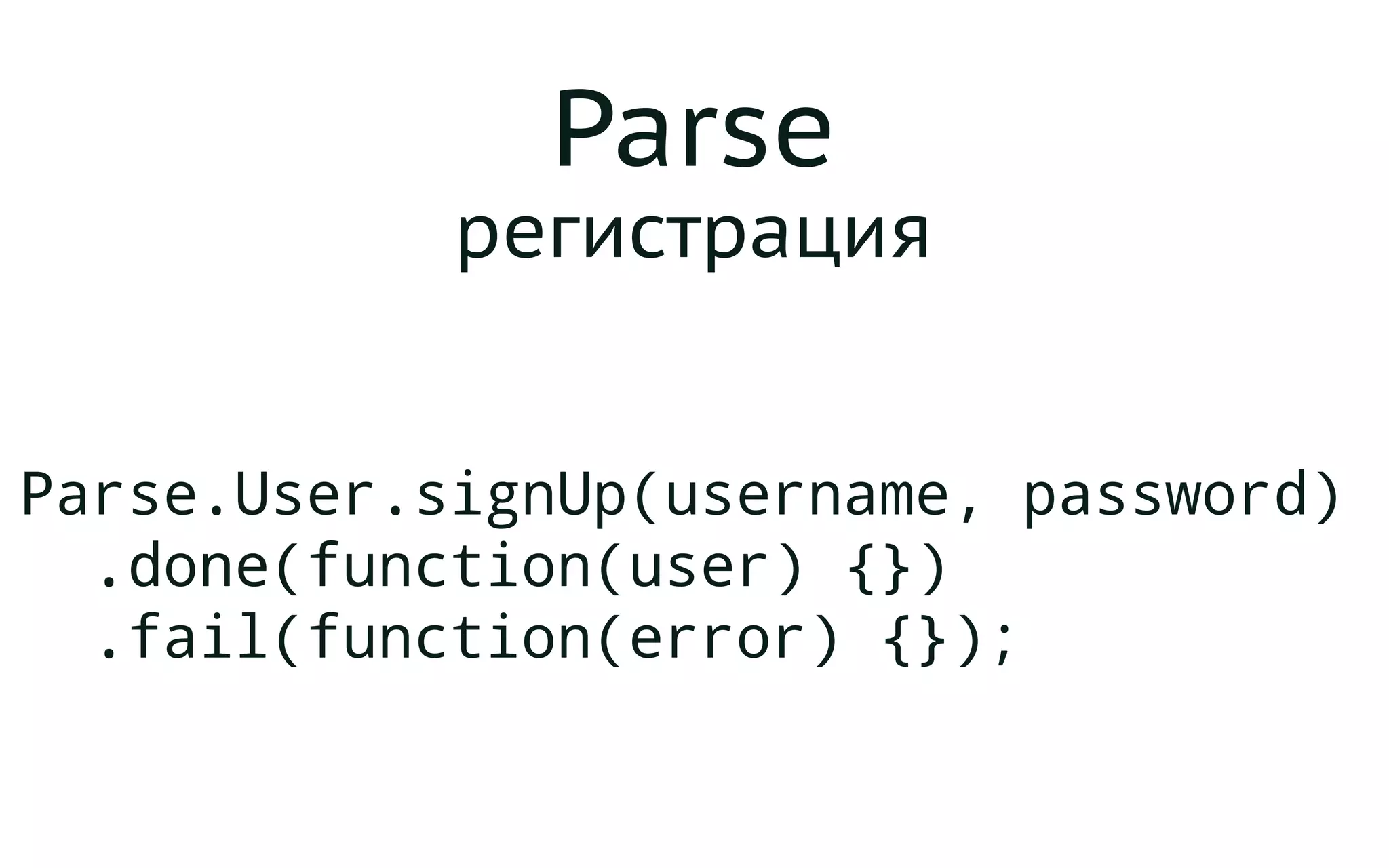 Parse
регистрация
Parse.User.signUp(username, password)
.done(function(user) {})
.fail(function(error) {});
 