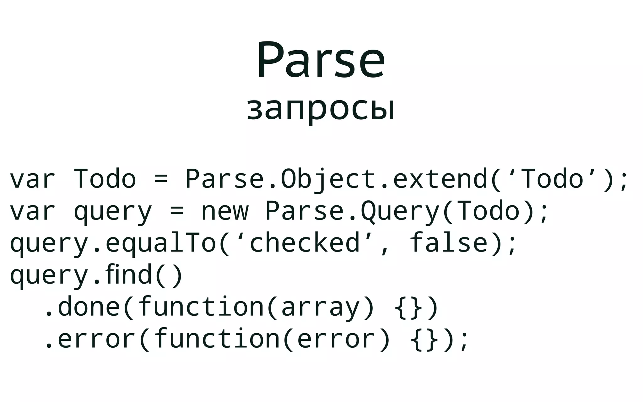 Parse
запросы
var Todo = Parse.Object.extend(‘Todo’);
var query = new Parse.Query(Todo);
query.equalTo(‘checked’, false);
query.find()
.done(function(array) {})
.error(function(error) {});
 