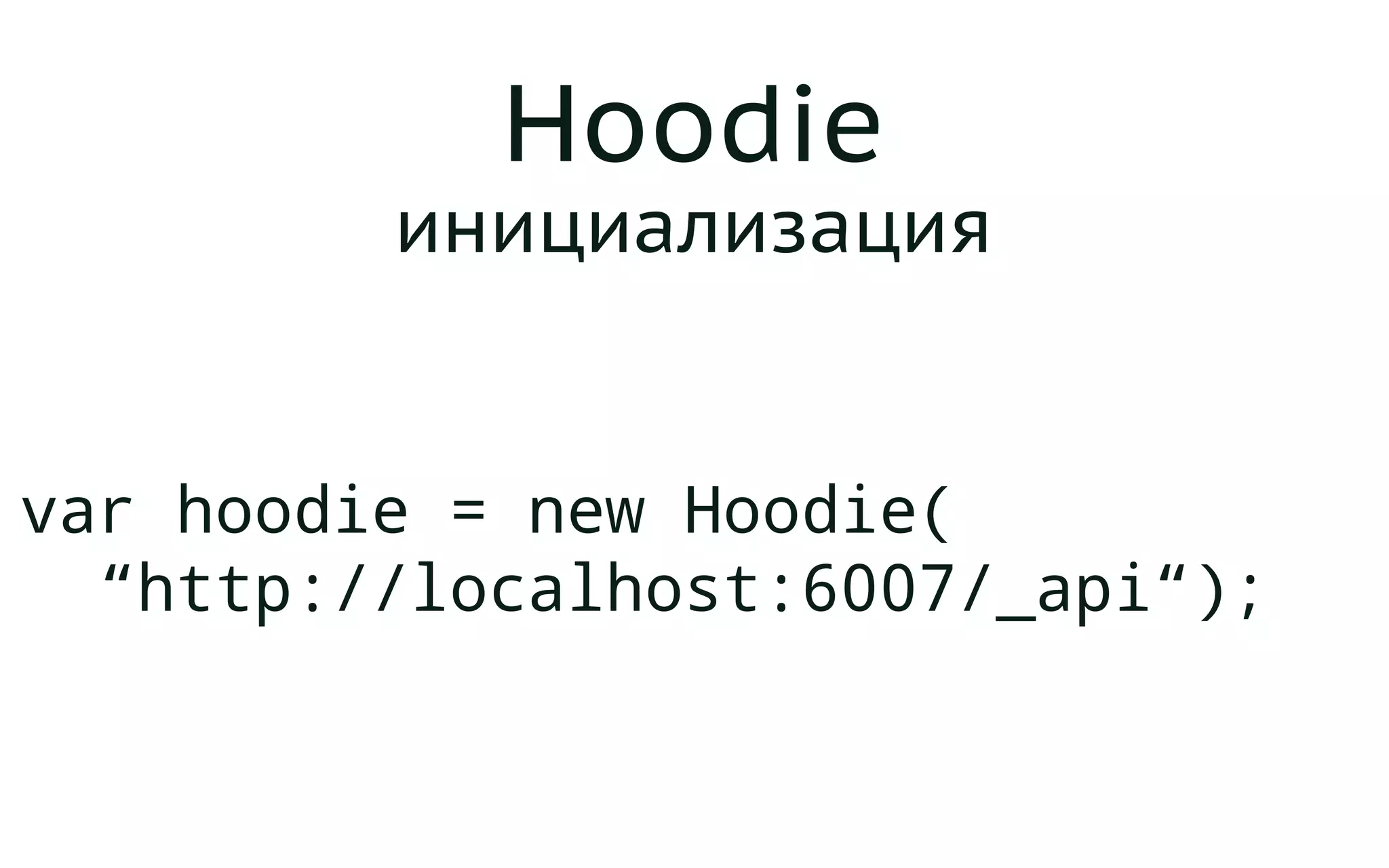 Hoodie
инициализация
var hoodie = new Hoodie(
“http://localhost:6007/_api“);
 