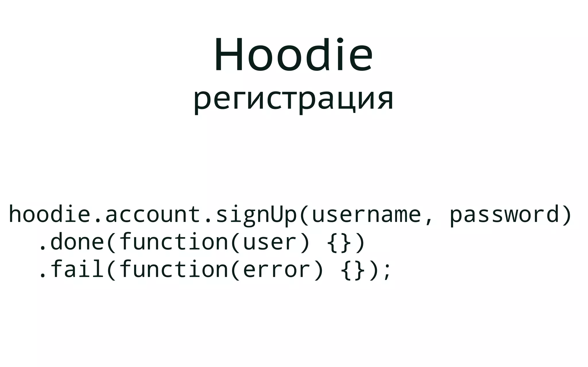 Hoodie
регистрация
hoodie.account.signUp(username, password)
.done(function(user) {})
.fail(function(error) {});
 