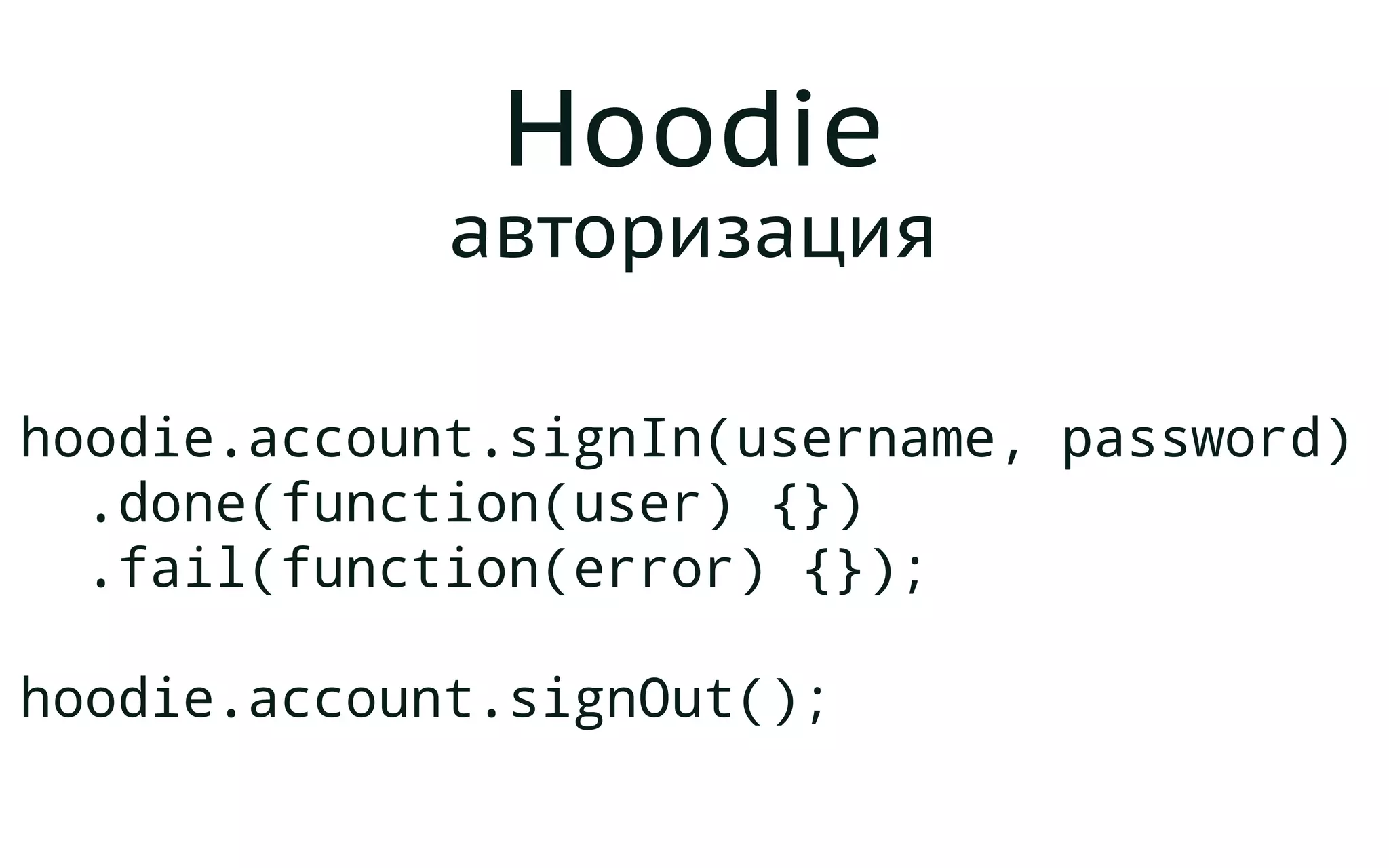 Hoodie
авторизация
hoodie.account.signIn(username, password)
.done(function(user) {})
.fail(function(error) {});
hoodie.account.signOut();
 