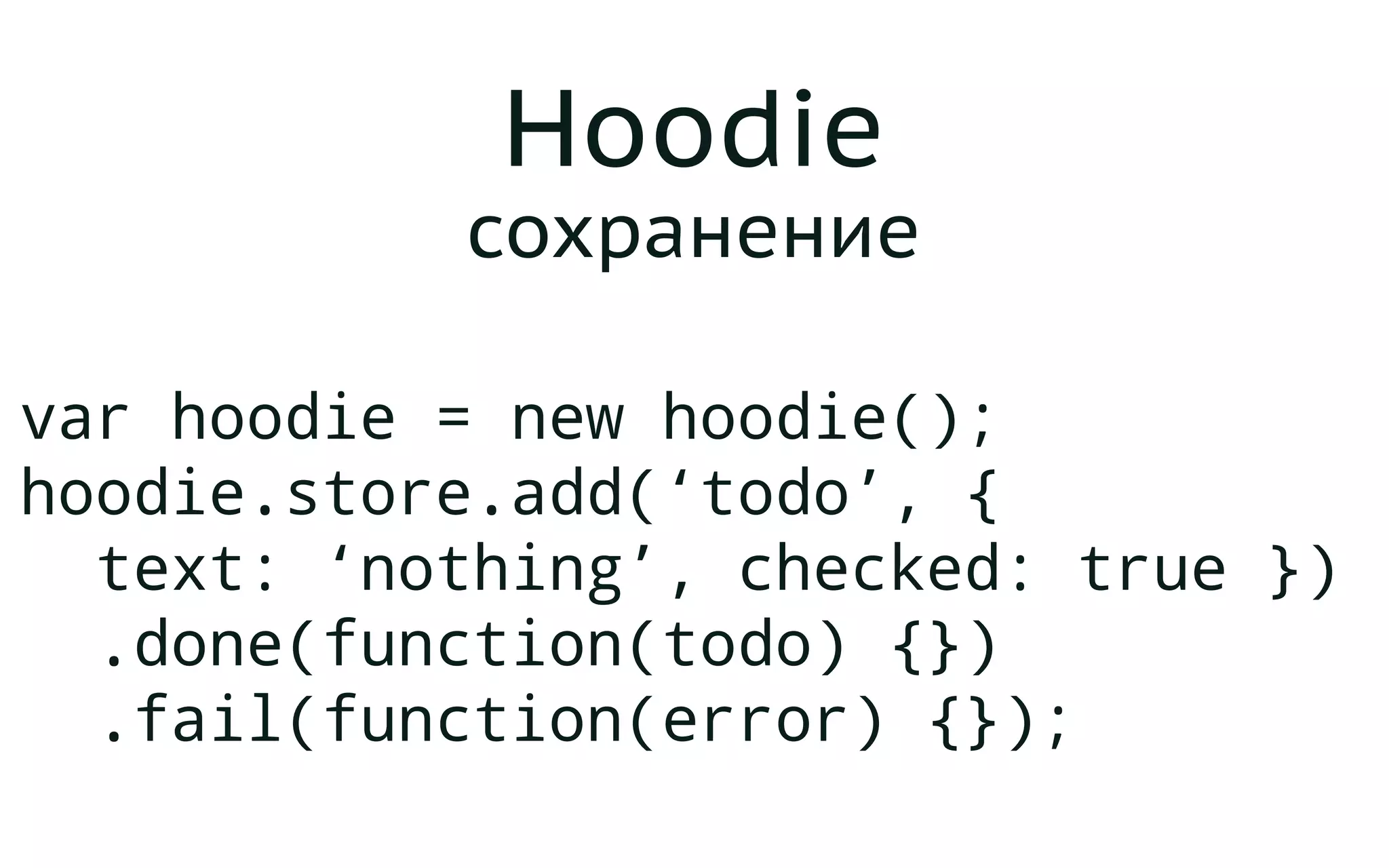 Hoodie
сохранение
var hoodie = new hoodie();
hoodie.store.add(‘todo’, {
text: ‘nothing’, checked: true })
.done(function(todo) {})
.fail(function(error) {});
 