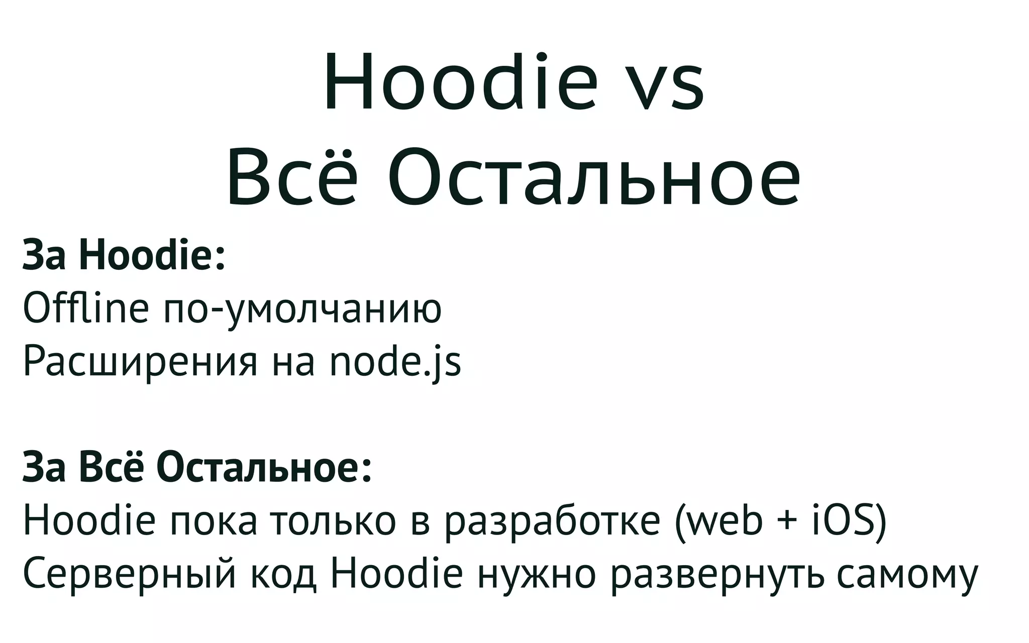 Hoodie vs
Всё Остальное
За Hoodie:
Offline по-умолчанию
Расширения на node.js
За Всё Остальное:
Hoodie пока только в разработке (web + iOS)
Серверный код Hoodie нужно развернуть самому
 