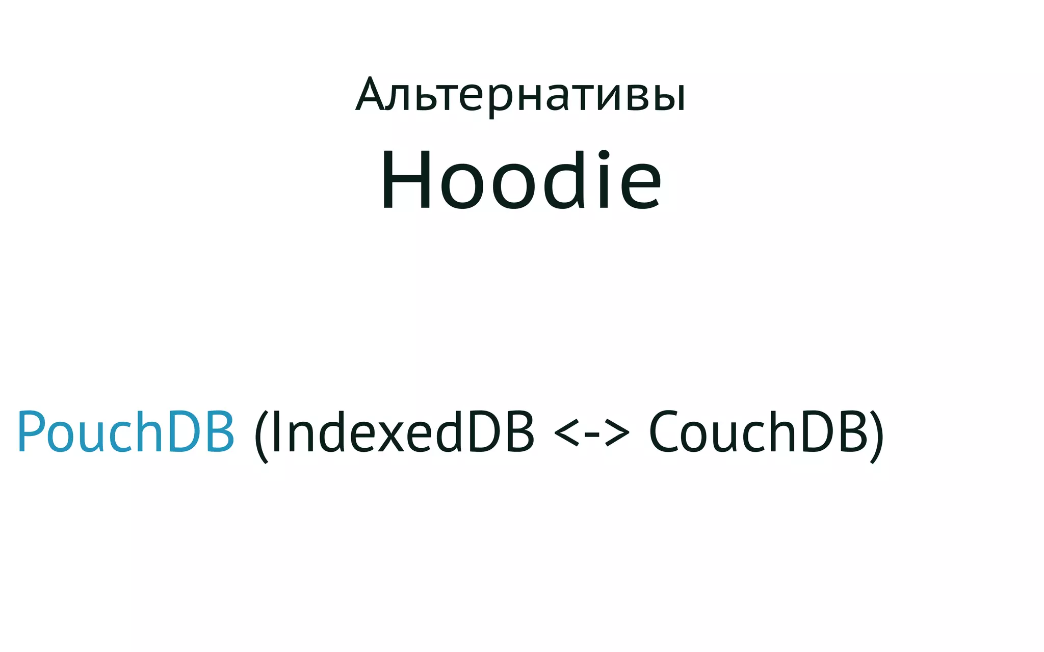 Альтернативы
Hoodie
PouchDB (IndexedDB <-> CouchDB)
 
