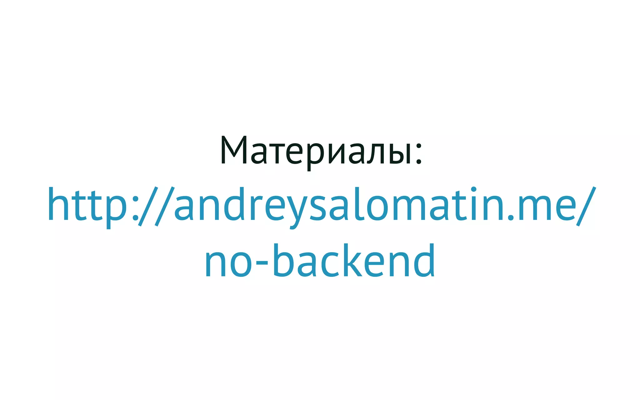 Материалы:
http://andreysalomatin.me/
no-backend
 