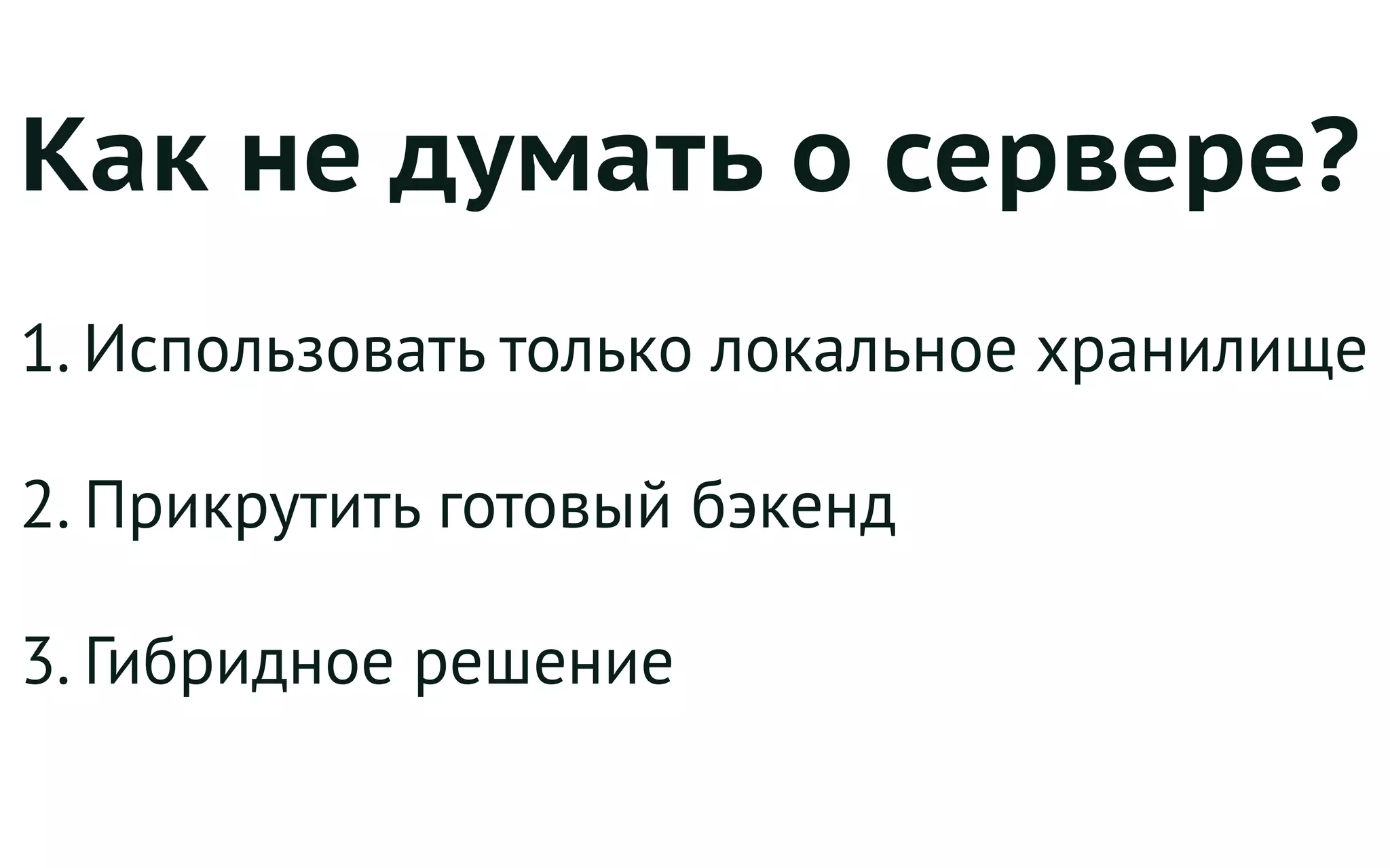 Как не думать о сервере?
1. Использовать только локальное хранилище
2. Прикрутить готовый бэкенд
3. Гибридное решение
 