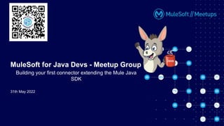 31th May 2022
MuleSoft for Java Devs - Meetup Group
Building your first connector extending the Mule Java
SDK
 