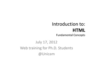 Introduction to:
                            HTML
                     Fundamental Concepts

         July 17, 2012
Web training for Ph.D. Students
           @Unicam
 