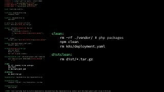 VERSION := $(shell git rev-parse --short HEAD)
PACKAGE_ID := “my_package-${VERSION}"
DOCKER_REGISTRY := "docker.company.com/"
DOCKER_NAME := "my-project:${VERSION}"
test: test-php test-js
test-php: dependencies-php
composer test
test-js: dependencies-js
npm test
# alias for the actual Artifact
build: dist/${PACKAGE_ID}.tar.gz
docker: dist/${PACKAGE_ID}.tar.gz
docker build 
--build-arg PACKAGE=$< 
-t "${DOCKER_REGISTRY}${DOCKER_NAME}" 
./
push: docker
docker push "${DOCKER_REGISTRY}${DOCKER_NAME}"
deploy: k8s/deployment.yaml push
kubectl apply -f $<
dist/${PACKAGE_ID}.tar.gz:
npm run build
mkdir -p dist/
tar czf $@ web/ vendor/
k8s/deployment.yaml: k8s/deployment.yaml.template
sed 's#my-project:VERSION#${DOCKER_NAME}#' 
> $@
clean:
rm -rf ./vendor/ # php packages
npm clean
rm k8s/deployment.yaml
distclean:
rm dist/*.tar.gz
dependencies: dependencies-php dependencies-js
dependencies-php:
composer install --no-interaction --no-dev
dependencies-js:
npm install
.PHONY: test test-php test-js build dependencies dependencies-php dependencies-js docker push k8s/deployment.yaml clean distclean
clean:
rm -rf ./vendor/ # php packages
npm clean
rm k8s/deployment.yaml
distclean:
rm dist/*.tar.gz
 