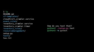 $ ls
README.md
cf-templates/
cloudtrail_crawler.service
event_rules/
inventory_crawler.service
inventory_crawler.timer
inventory_rules/
resourcemanagement/
setup.py
tests/
tox.ini
How do you test that?
python3 ./setup.py test
python3 -m pytest
 