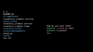 $ ls
README.md
cf-templates/
cloudtrail_crawler.service
event_rules/
inventory_crawler.service
inventory_crawler.timer
inventory_rules/
resourcemanagement/
setup.py
tests/
tox.ini
How do you test that?
python3 ./setup.py test
python3 -m pytest
tox
 