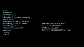 $ ls cf-templates/
EC2Machine.yaml
MonitoringRoleCreation.yaml
$ ls
README.md
cf-templates/
cloudtrail_crawler.service
event_rules/
inventory_crawler.service
inventory_crawler.timer
inventory_rules/
resourcemanagement/
setup.py
tests/
tox.ini
How do you deploy that?
 