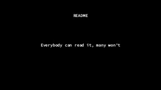 README
Everybody can read it, many won’t
 