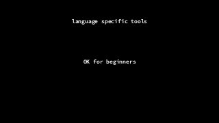 language specific tools
OK for beginners
 