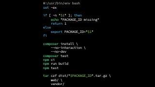 #!/usr/bin/env bash
set -ex
if [ -n "$1" ]; then
echo "PACKAGE_ID missing"
return 1
else
export PACKAGE_ID="$1"
fi
composer install 
--no-interaction 
--no-dev
composer test
npm ci
npm run build
npm test
tar czf dist/"$PACKAGE_ID".tar.gz 
web/ 
vendor/
 