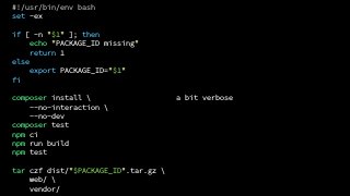 #!/usr/bin/env bash
set -ex
if [ -n "$1" ]; then
echo "PACKAGE_ID missing"
return 1
else
export PACKAGE_ID="$1"
fi
composer install 
--no-interaction 
--no-dev
composer test
npm ci
npm run build
npm test
tar czf dist/"$PACKAGE_ID".tar.gz 
web/ 
vendor/
a bit verbose
 
