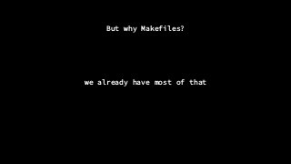 But why Makefiles?
we already have most of that
 