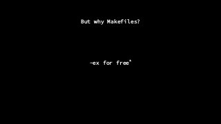 But why Makefiles?
-ex for free*
 