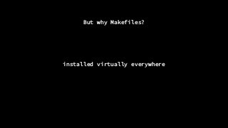 But why Makefiles?
installed virtually everywhere
 