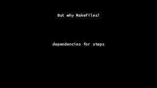But why Makefiles?
dependencies for steps
 