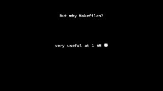 But why Makefiles?
very useful at 1 AM 🕐
 