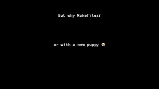 But why Makefiles?
or with a new puppy 🐶
 