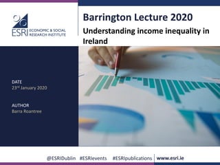 @ESRIDublin #ESRIevents #ESRIpublications www.esri.ie
Barrington Lecture 2020
Understanding income inequality in
Ireland
DATE
23rd January 2020
AUTHOR
Barra Roantree
 