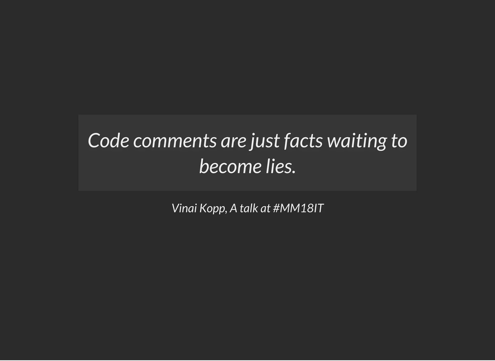 Vinai Kopp, A talk at #MM18IT
Code comments are just facts waiting to
become lies.
 
