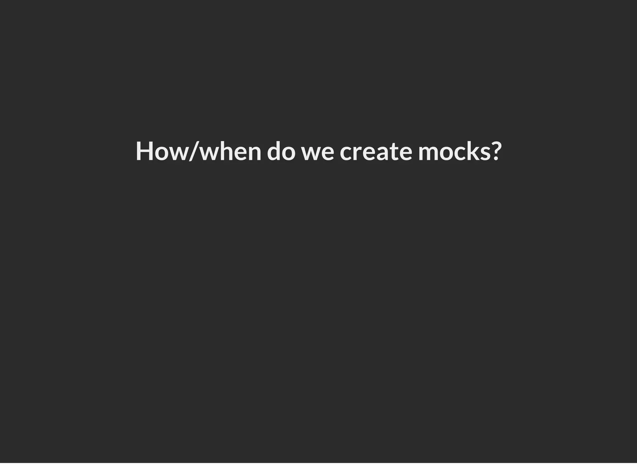 How/when do we create mocks?
 