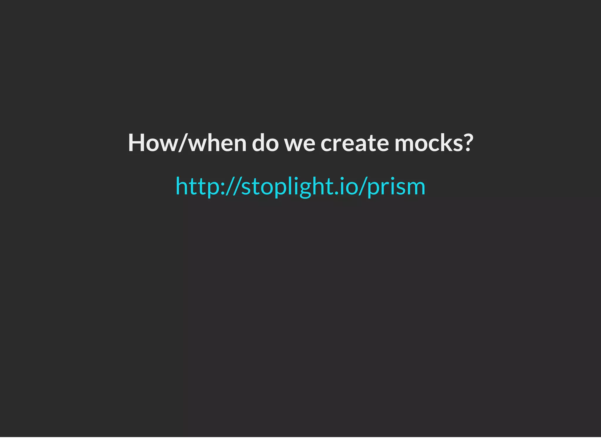 How/when do we create mocks?
http://stoplight.io/prism
 