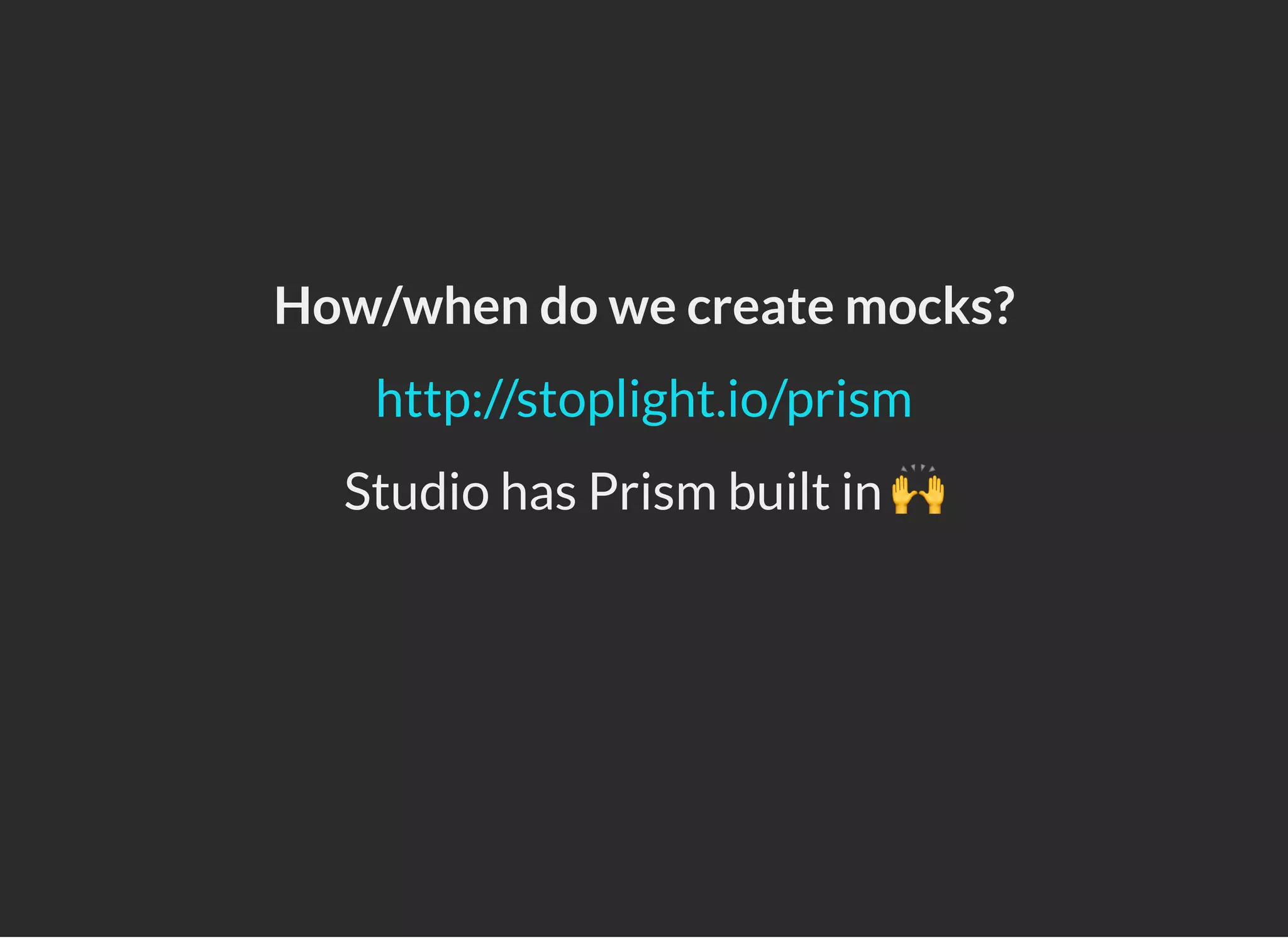 How/when do we create mocks?
Studio has Prism built in 🙌
http://stoplight.io/prism
 