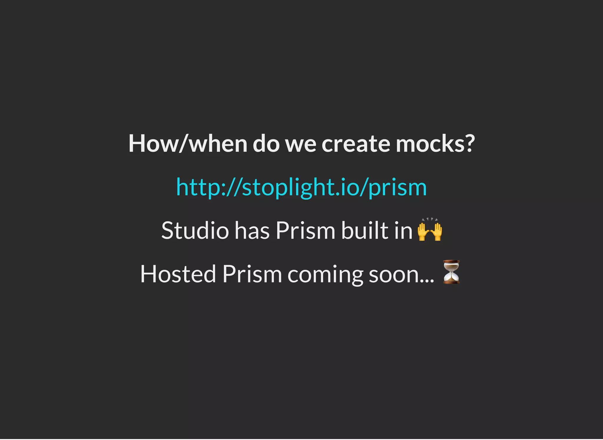 How/when do we create mocks?
Studio has Prism built in 🙌
Hosted Prism coming soon... ⏳
http://stoplight.io/prism
 
