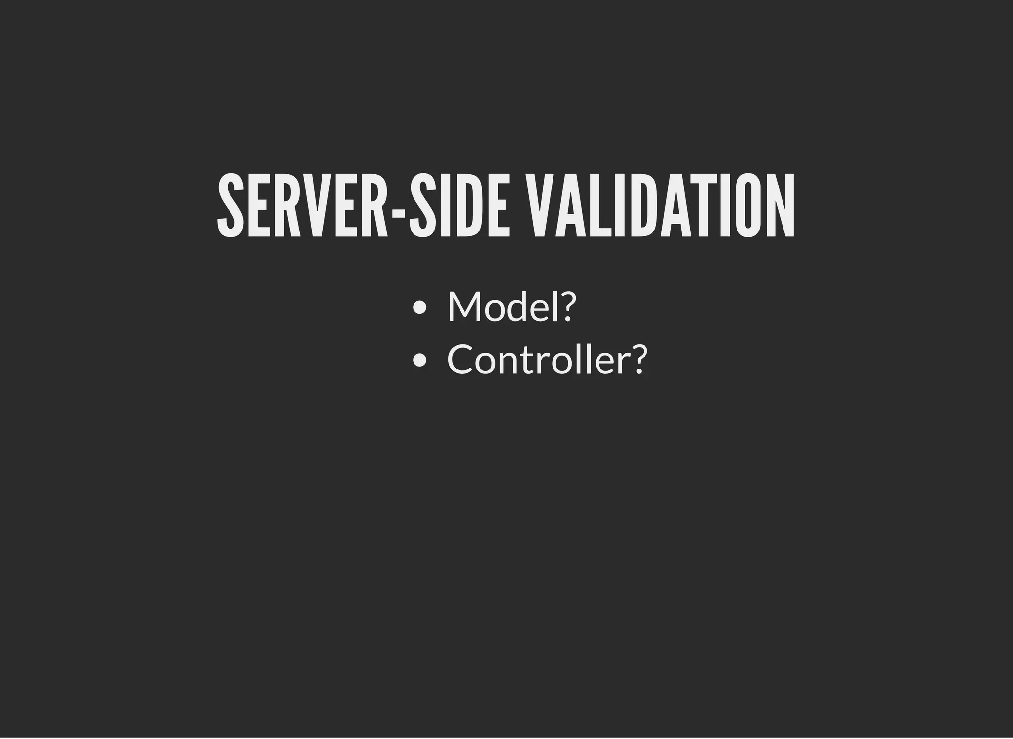 SERVER-SIDE VALIDATIONSERVER-SIDE VALIDATION
Model?
Controller?
 