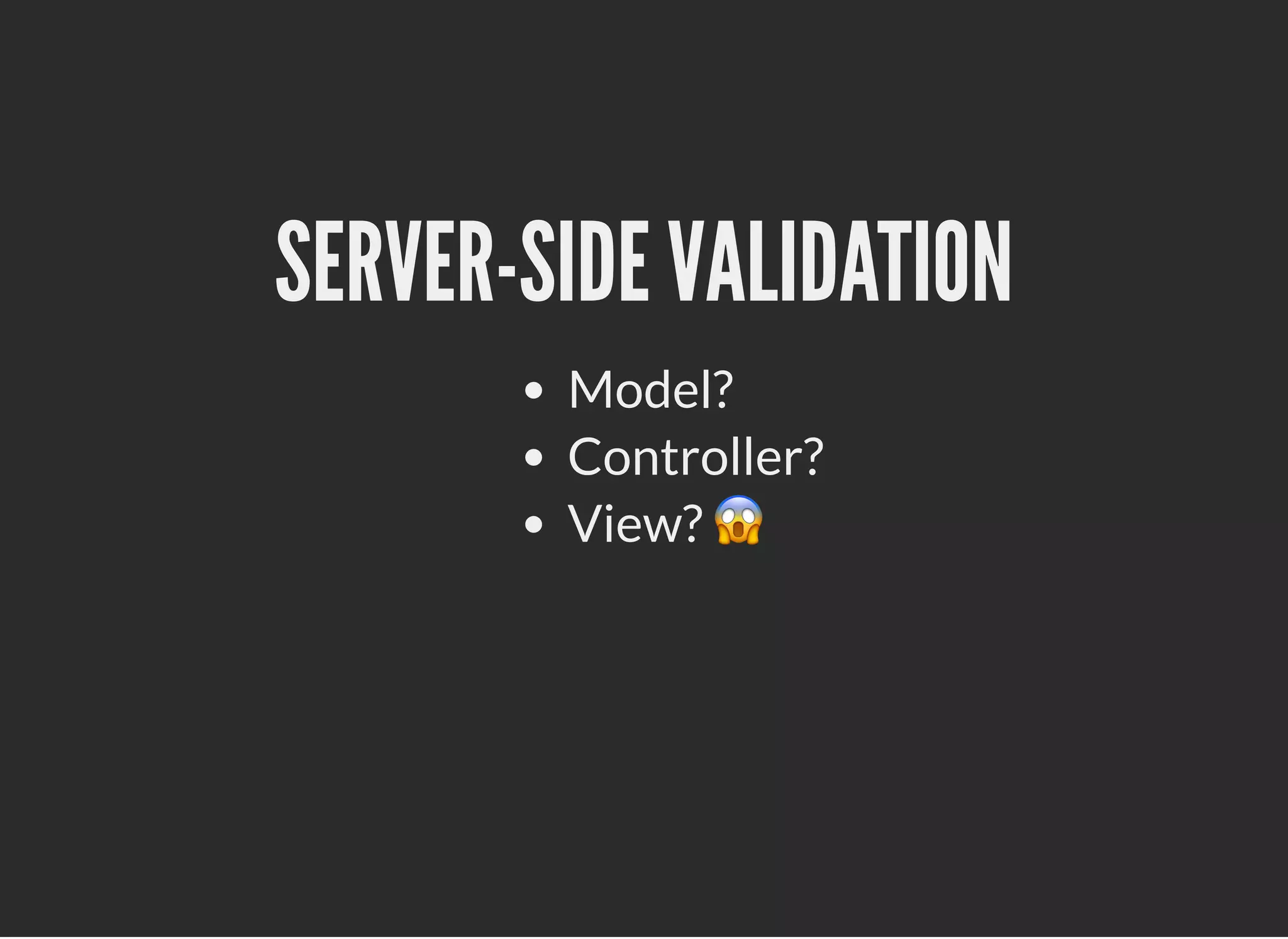 SERVER-SIDE VALIDATIONSERVER-SIDE VALIDATION
Model?
Controller?
View? 😱
 