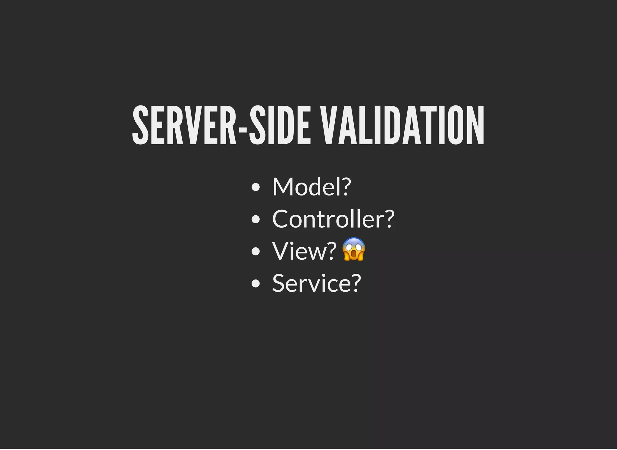 SERVER-SIDE VALIDATIONSERVER-SIDE VALIDATION
Model?
Controller?
View? 😱
Service?
 
