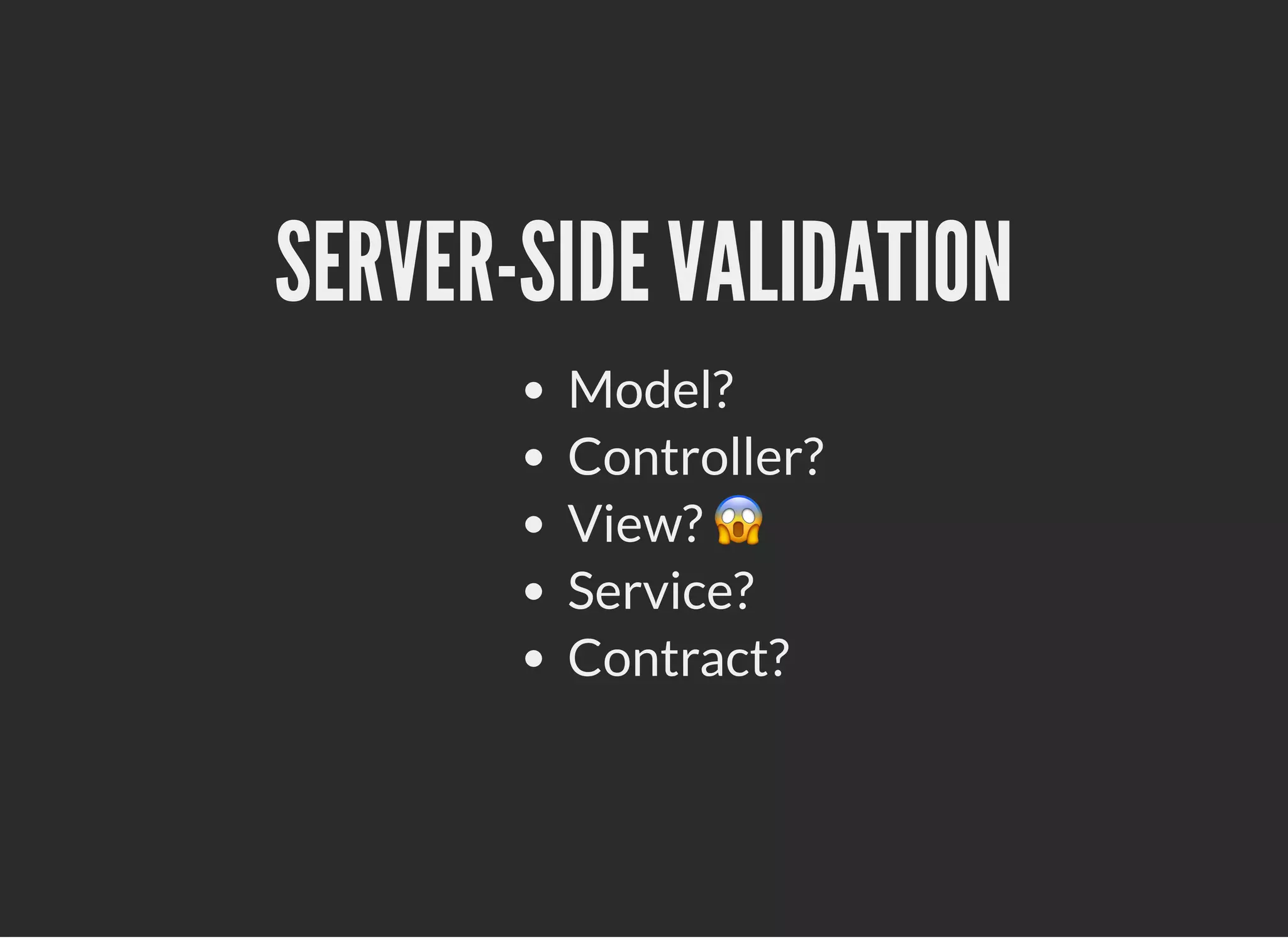 SERVER-SIDE VALIDATIONSERVER-SIDE VALIDATION
Model?
Controller?
View? 😱
Service?
Contract?
 