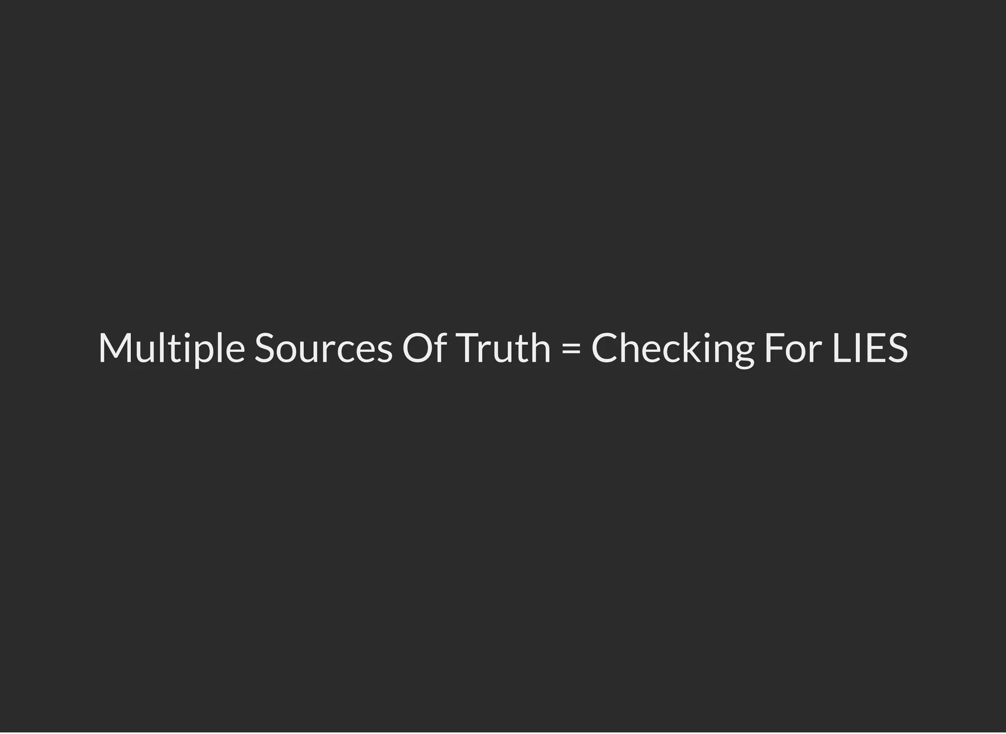 Multiple Sources Of Truth = Checking For LIES
 