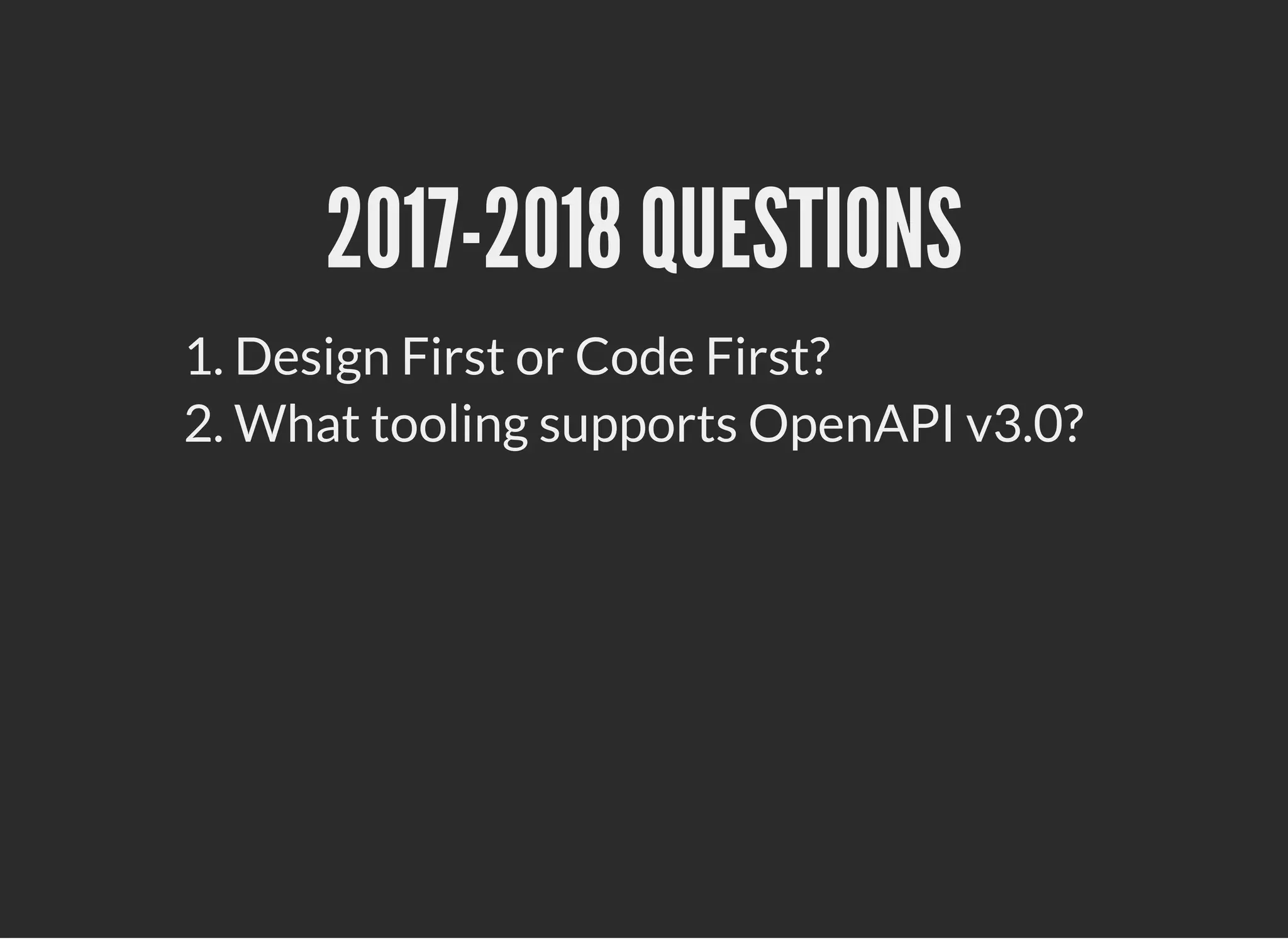 2017-2018 QUESTIONS2017-2018 QUESTIONS
1. Design First or Code First?
2. What tooling supports OpenAPI v3.0?
 