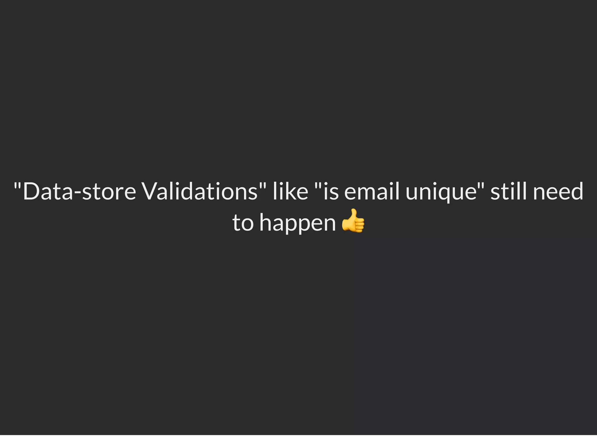 "Data-store Validations" like "is email unique" still need
to happen 👍
 