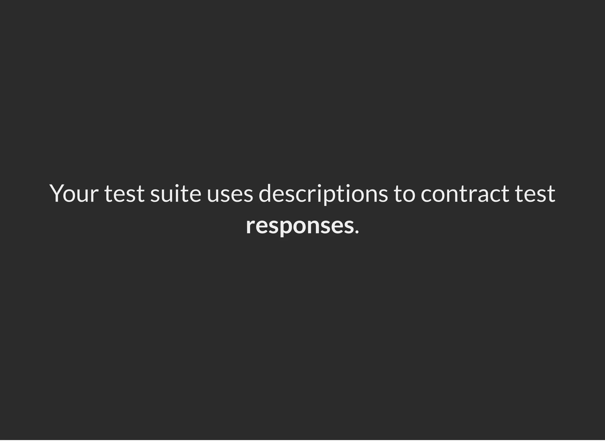 Your test suite uses descriptions to contract test
responses.
 
