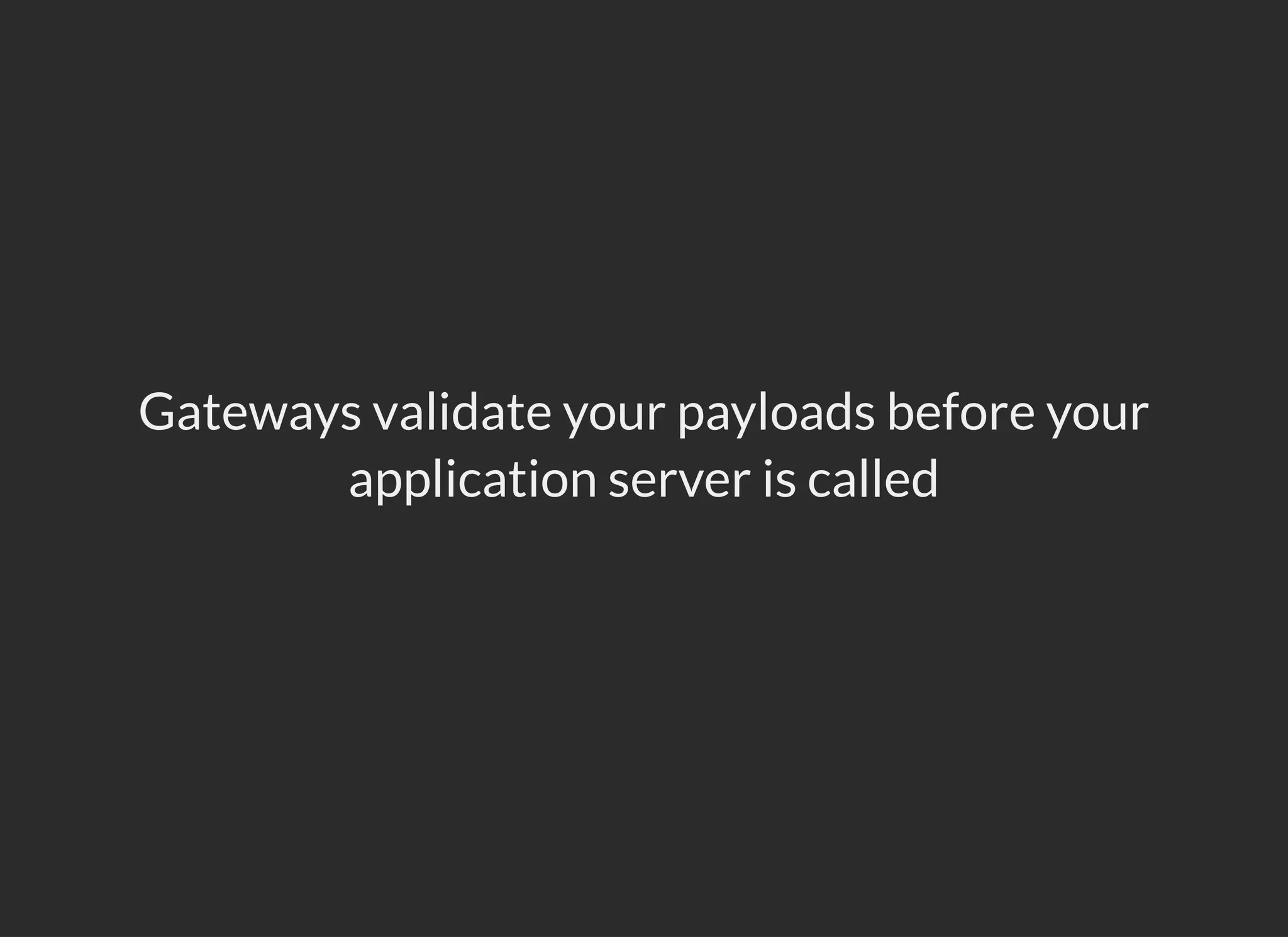 Gateways validate your payloads before your
application server is called
 