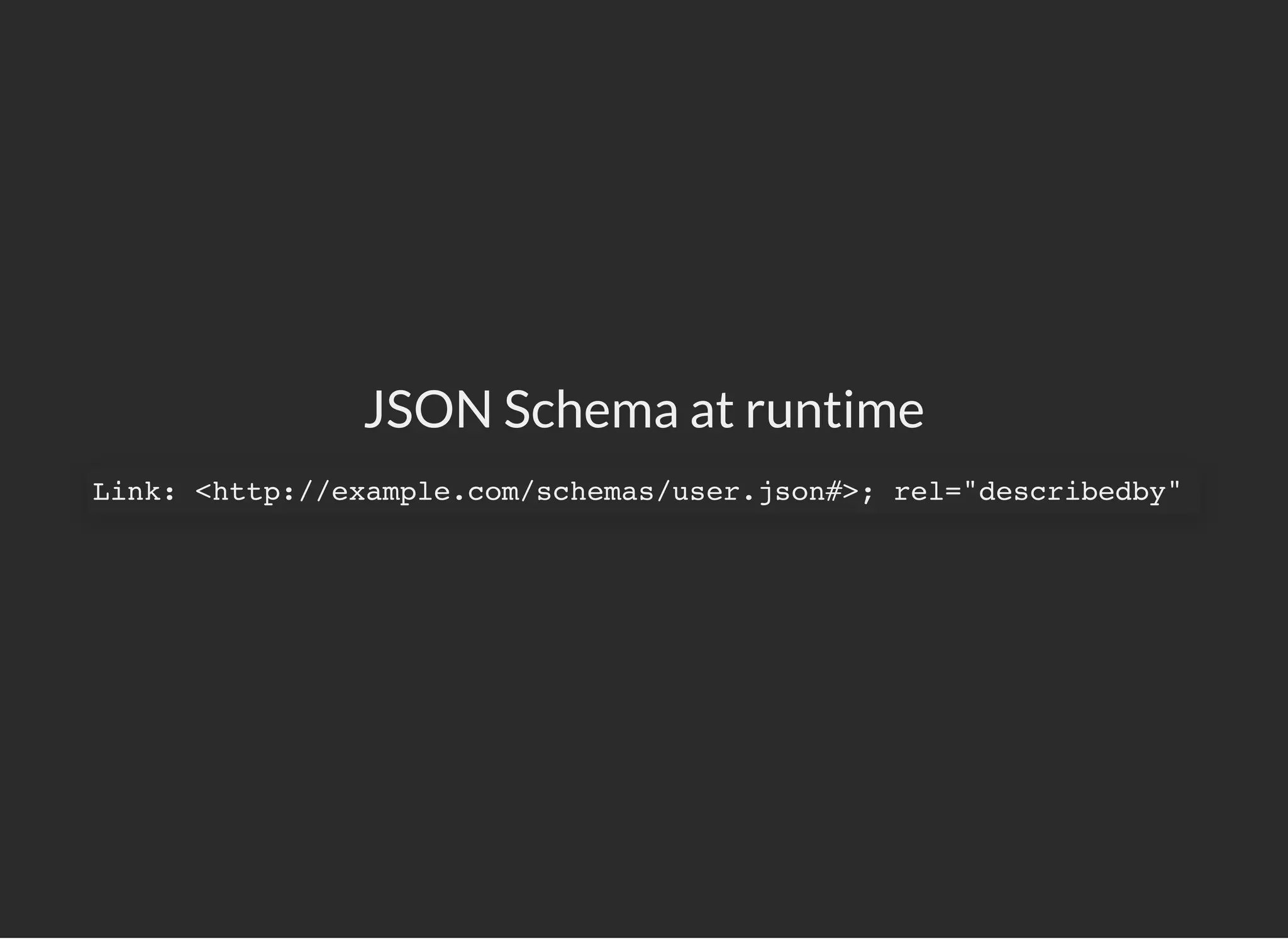 JSON Schema at runtime
Link: <http://example.com/schemas/user.json#>; rel="describedby"
 