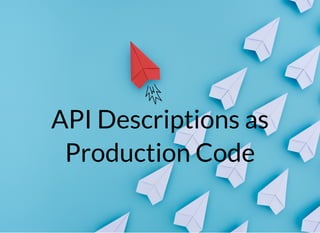 API Descriptions as
Production Code
 